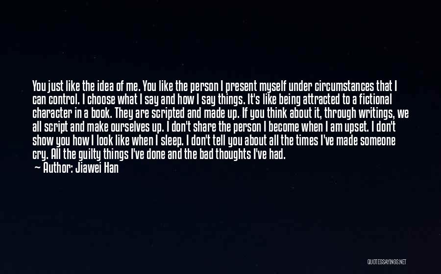 Jiawei Han Quotes: You Just Like The Idea Of Me. You Like The Person I Present Myself Under Circumstances That I Can Control.