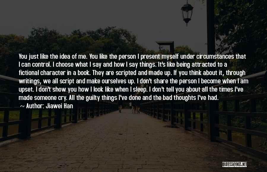 Jiawei Han Quotes: You Just Like The Idea Of Me. You Like The Person I Present Myself Under Circumstances That I Can Control.