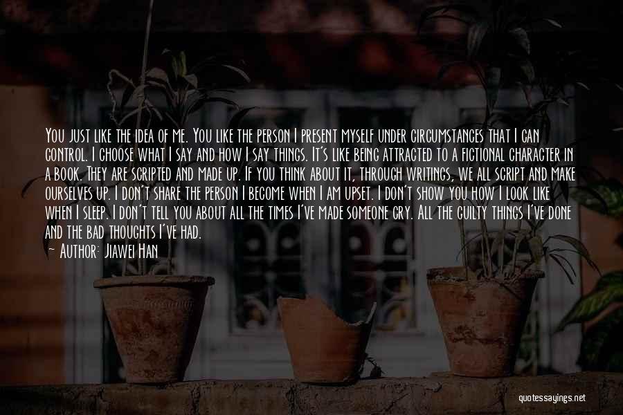 Jiawei Han Quotes: You Just Like The Idea Of Me. You Like The Person I Present Myself Under Circumstances That I Can Control.