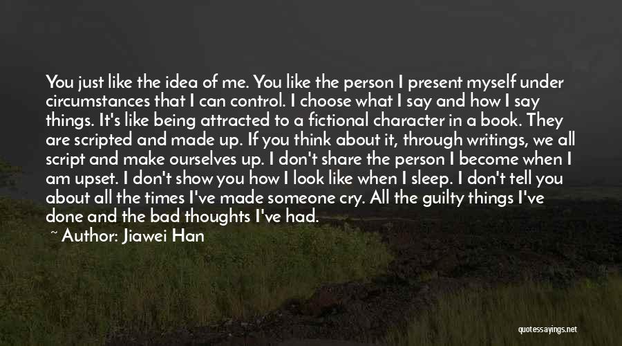 Jiawei Han Quotes: You Just Like The Idea Of Me. You Like The Person I Present Myself Under Circumstances That I Can Control.