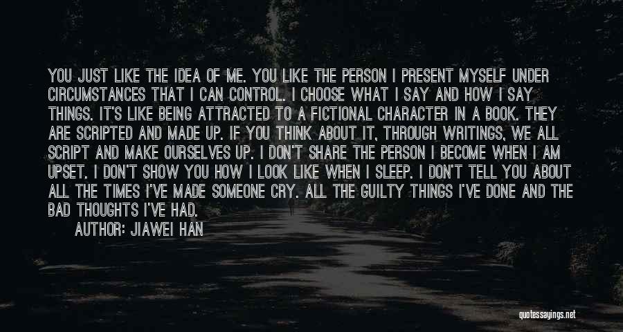 Jiawei Han Quotes: You Just Like The Idea Of Me. You Like The Person I Present Myself Under Circumstances That I Can Control.