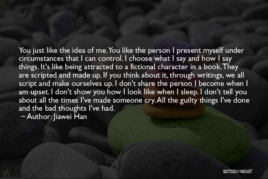 Jiawei Han Quotes: You Just Like The Idea Of Me. You Like The Person I Present Myself Under Circumstances That I Can Control.