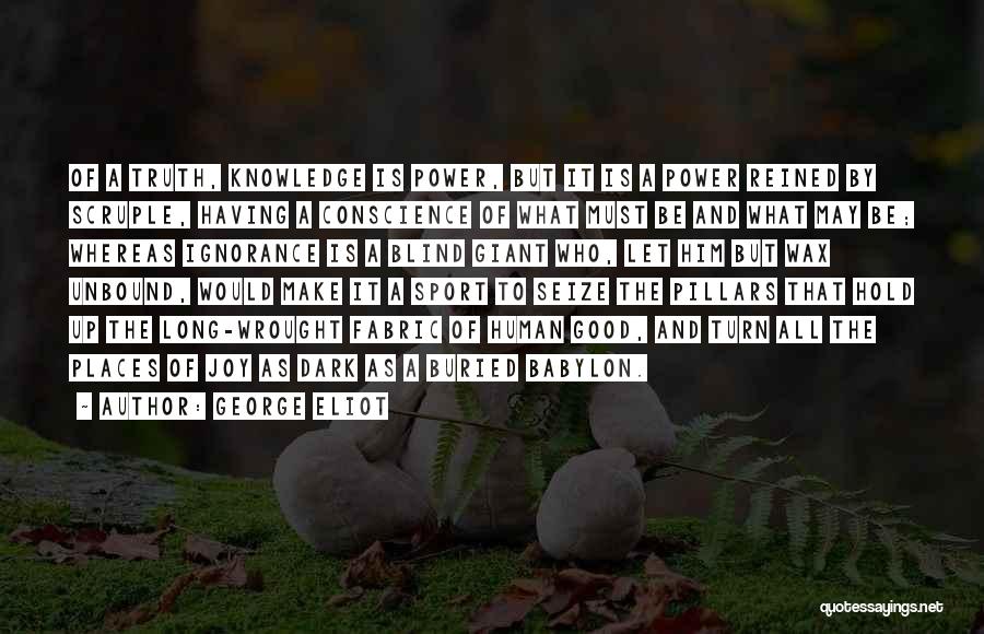 George Eliot Quotes: Of A Truth, Knowledge Is Power, But It Is A Power Reined By Scruple, Having A Conscience Of What Must