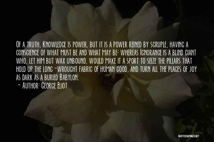 George Eliot Quotes: Of A Truth, Knowledge Is Power, But It Is A Power Reined By Scruple, Having A Conscience Of What Must