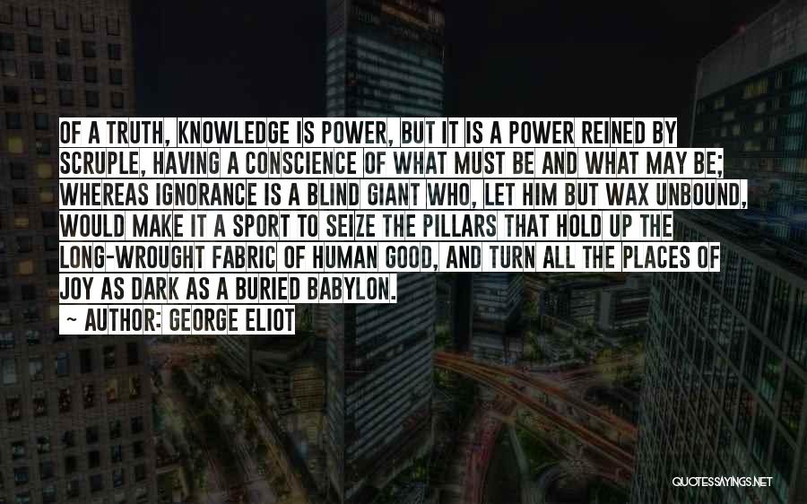 George Eliot Quotes: Of A Truth, Knowledge Is Power, But It Is A Power Reined By Scruple, Having A Conscience Of What Must