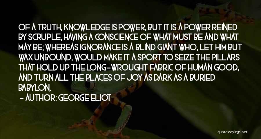 George Eliot Quotes: Of A Truth, Knowledge Is Power, But It Is A Power Reined By Scruple, Having A Conscience Of What Must