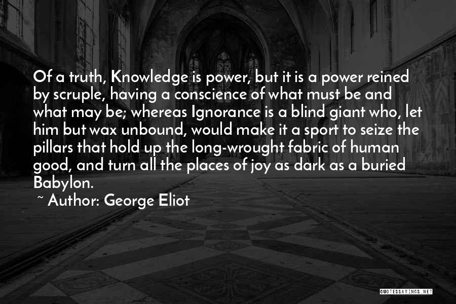 George Eliot Quotes: Of A Truth, Knowledge Is Power, But It Is A Power Reined By Scruple, Having A Conscience Of What Must