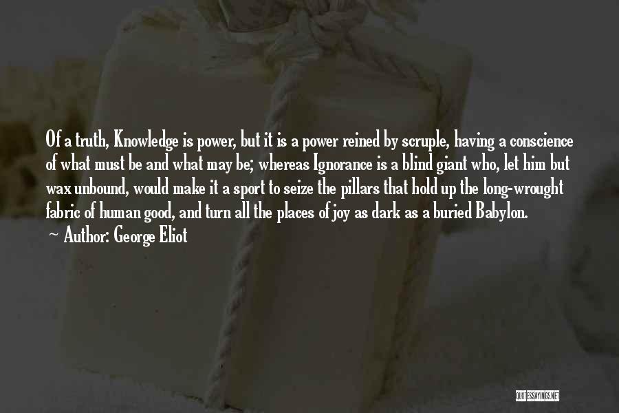 George Eliot Quotes: Of A Truth, Knowledge Is Power, But It Is A Power Reined By Scruple, Having A Conscience Of What Must