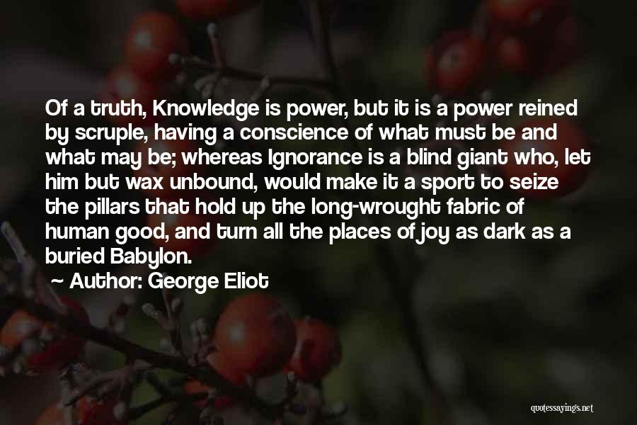 George Eliot Quotes: Of A Truth, Knowledge Is Power, But It Is A Power Reined By Scruple, Having A Conscience Of What Must