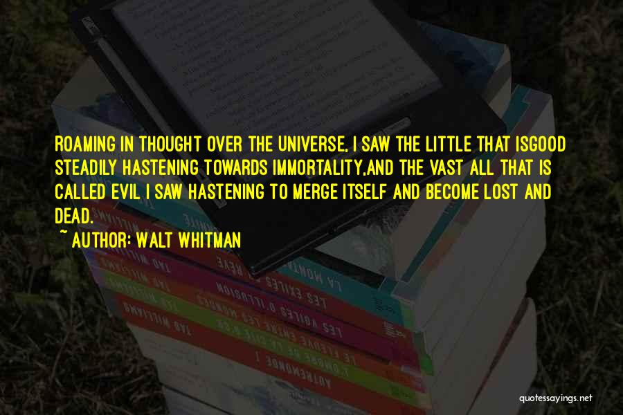 Walt Whitman Quotes: Roaming In Thought Over The Universe, I Saw The Little That Isgood Steadily Hastening Towards Immortality,and The Vast All That