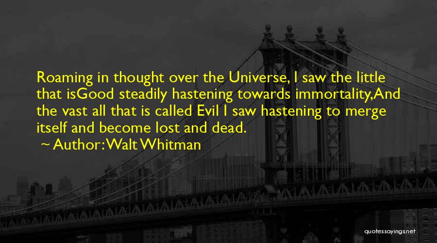 Walt Whitman Quotes: Roaming In Thought Over The Universe, I Saw The Little That Isgood Steadily Hastening Towards Immortality,and The Vast All That