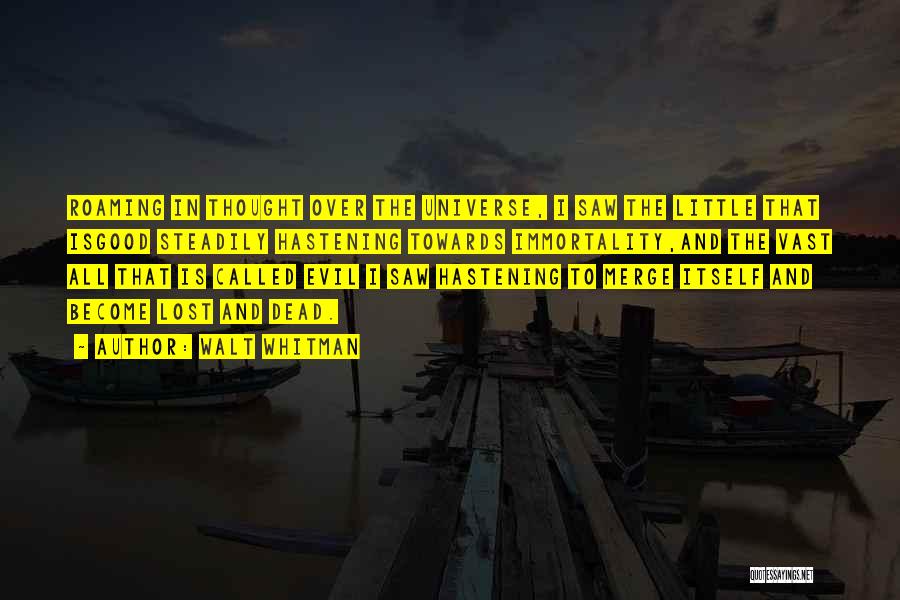 Walt Whitman Quotes: Roaming In Thought Over The Universe, I Saw The Little That Isgood Steadily Hastening Towards Immortality,and The Vast All That