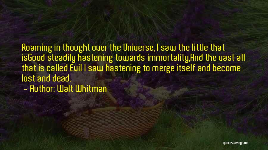 Walt Whitman Quotes: Roaming In Thought Over The Universe, I Saw The Little That Isgood Steadily Hastening Towards Immortality,and The Vast All That