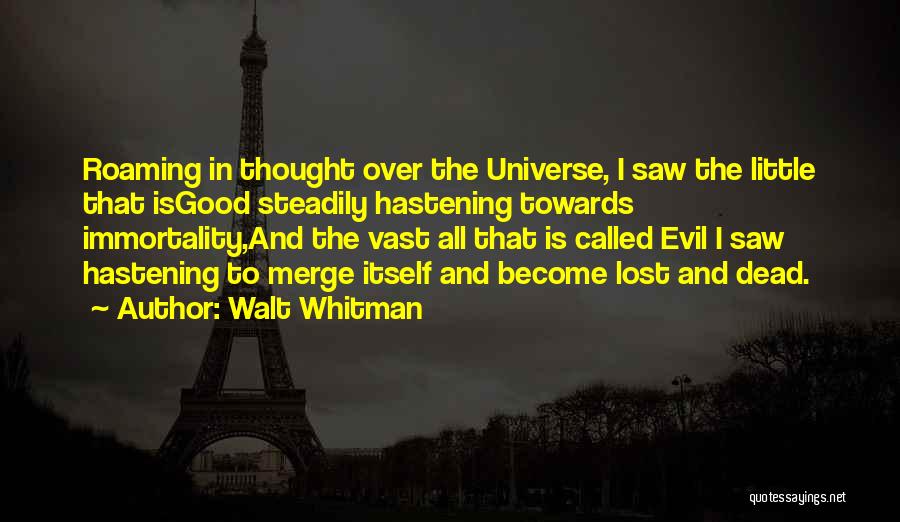 Walt Whitman Quotes: Roaming In Thought Over The Universe, I Saw The Little That Isgood Steadily Hastening Towards Immortality,and The Vast All That