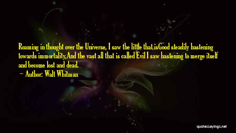 Walt Whitman Quotes: Roaming In Thought Over The Universe, I Saw The Little That Isgood Steadily Hastening Towards Immortality,and The Vast All That