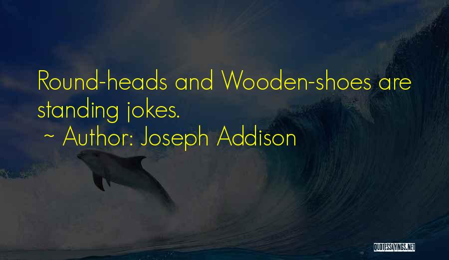 Joseph Addison Quotes: Round-heads And Wooden-shoes Are Standing Jokes.