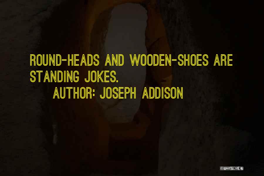 Joseph Addison Quotes: Round-heads And Wooden-shoes Are Standing Jokes.