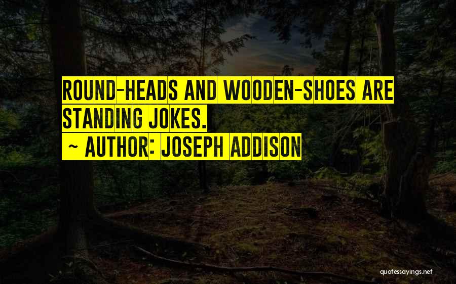 Joseph Addison Quotes: Round-heads And Wooden-shoes Are Standing Jokes.