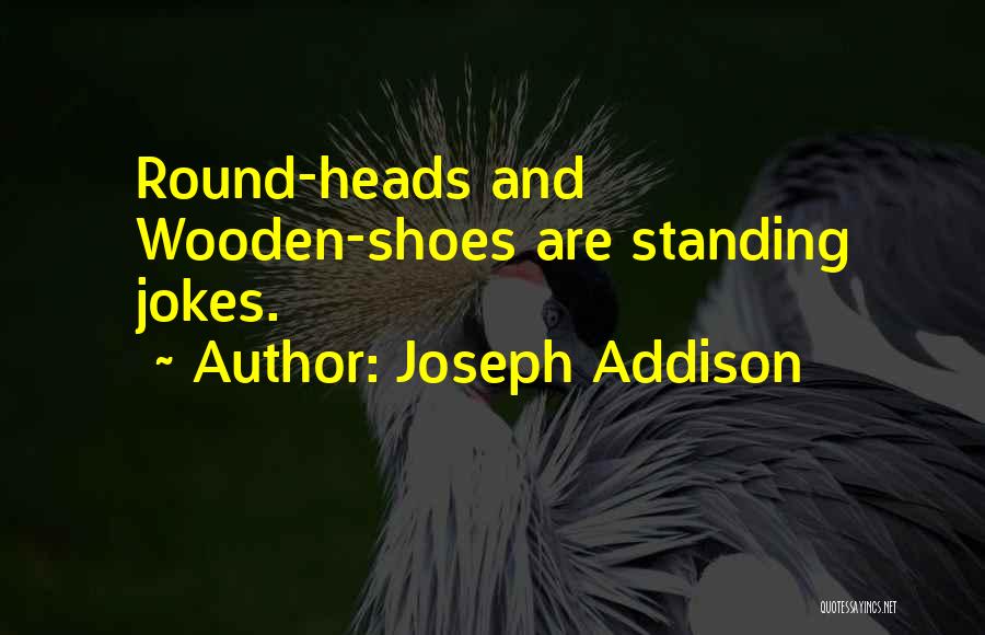 Joseph Addison Quotes: Round-heads And Wooden-shoes Are Standing Jokes.
