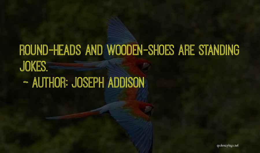 Joseph Addison Quotes: Round-heads And Wooden-shoes Are Standing Jokes.