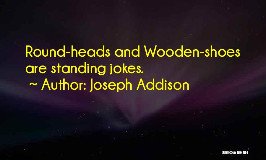 Joseph Addison Quotes: Round-heads And Wooden-shoes Are Standing Jokes.
