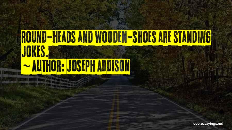 Joseph Addison Quotes: Round-heads And Wooden-shoes Are Standing Jokes.
