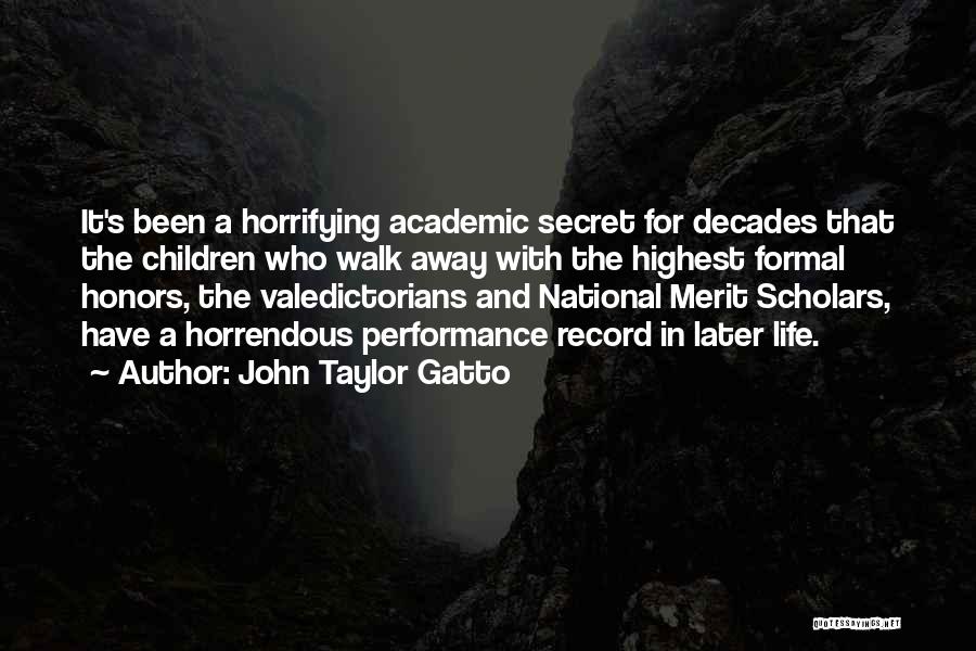 John Taylor Gatto Quotes: It's Been A Horrifying Academic Secret For Decades That The Children Who Walk Away With The Highest Formal Honors, The