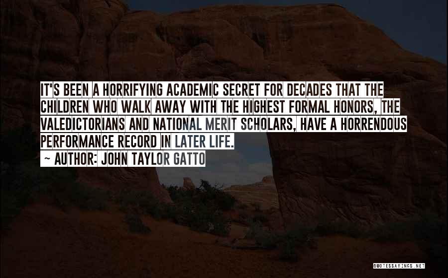 John Taylor Gatto Quotes: It's Been A Horrifying Academic Secret For Decades That The Children Who Walk Away With The Highest Formal Honors, The