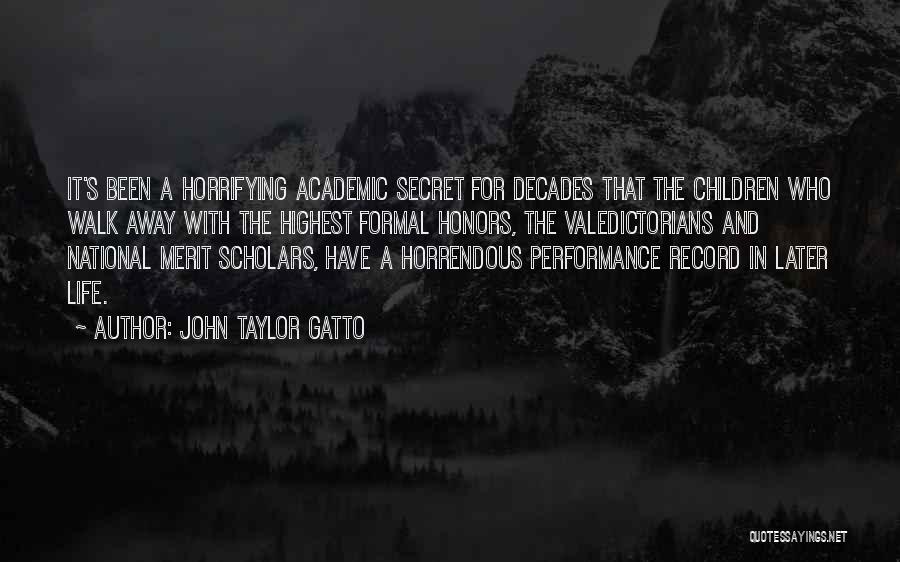 John Taylor Gatto Quotes: It's Been A Horrifying Academic Secret For Decades That The Children Who Walk Away With The Highest Formal Honors, The