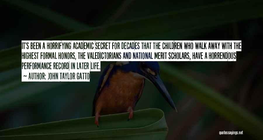 John Taylor Gatto Quotes: It's Been A Horrifying Academic Secret For Decades That The Children Who Walk Away With The Highest Formal Honors, The