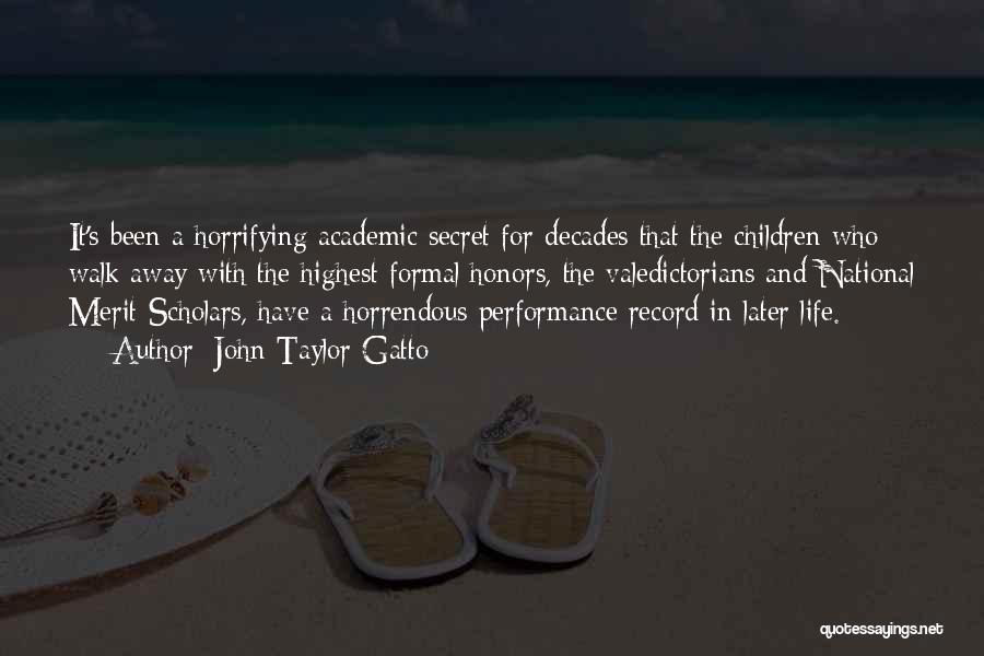 John Taylor Gatto Quotes: It's Been A Horrifying Academic Secret For Decades That The Children Who Walk Away With The Highest Formal Honors, The