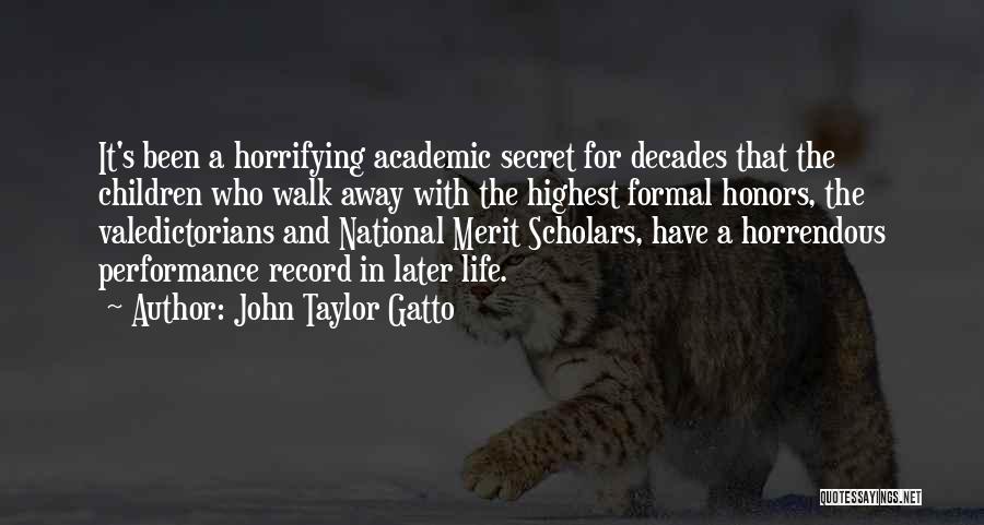 John Taylor Gatto Quotes: It's Been A Horrifying Academic Secret For Decades That The Children Who Walk Away With The Highest Formal Honors, The