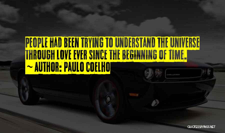 Paulo Coelho Quotes: People Had Been Trying To Understand The Universe Through Love Ever Since The Beginning Of Time.