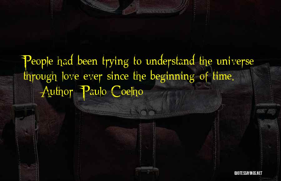Paulo Coelho Quotes: People Had Been Trying To Understand The Universe Through Love Ever Since The Beginning Of Time.