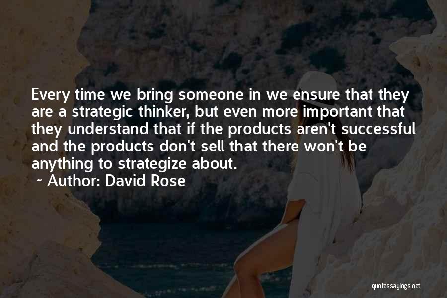 David Rose Quotes: Every Time We Bring Someone In We Ensure That They Are A Strategic Thinker, But Even More Important That They