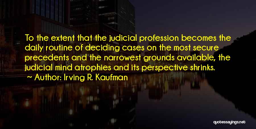 Irving R. Kaufman Quotes: To The Extent That The Judicial Profession Becomes The Daily Routine Of Deciding Cases On The Most Secure Precedents And