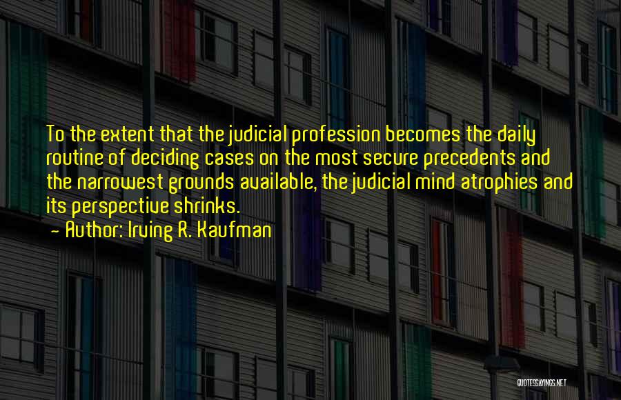 Irving R. Kaufman Quotes: To The Extent That The Judicial Profession Becomes The Daily Routine Of Deciding Cases On The Most Secure Precedents And