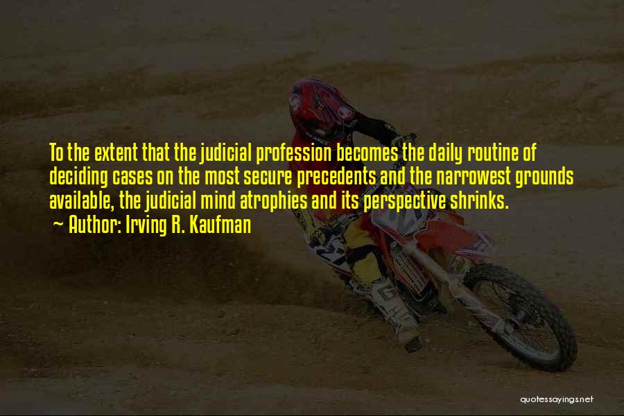 Irving R. Kaufman Quotes: To The Extent That The Judicial Profession Becomes The Daily Routine Of Deciding Cases On The Most Secure Precedents And