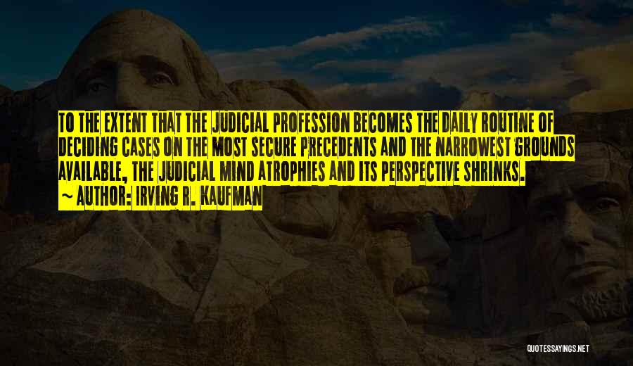 Irving R. Kaufman Quotes: To The Extent That The Judicial Profession Becomes The Daily Routine Of Deciding Cases On The Most Secure Precedents And