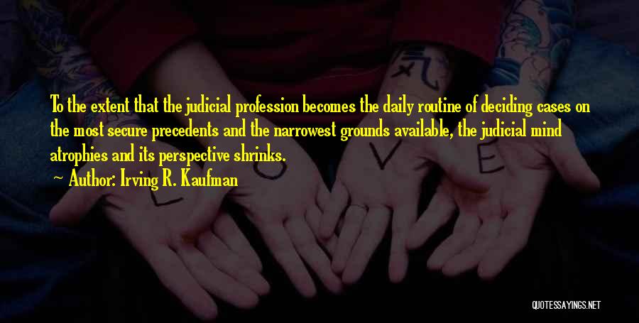 Irving R. Kaufman Quotes: To The Extent That The Judicial Profession Becomes The Daily Routine Of Deciding Cases On The Most Secure Precedents And