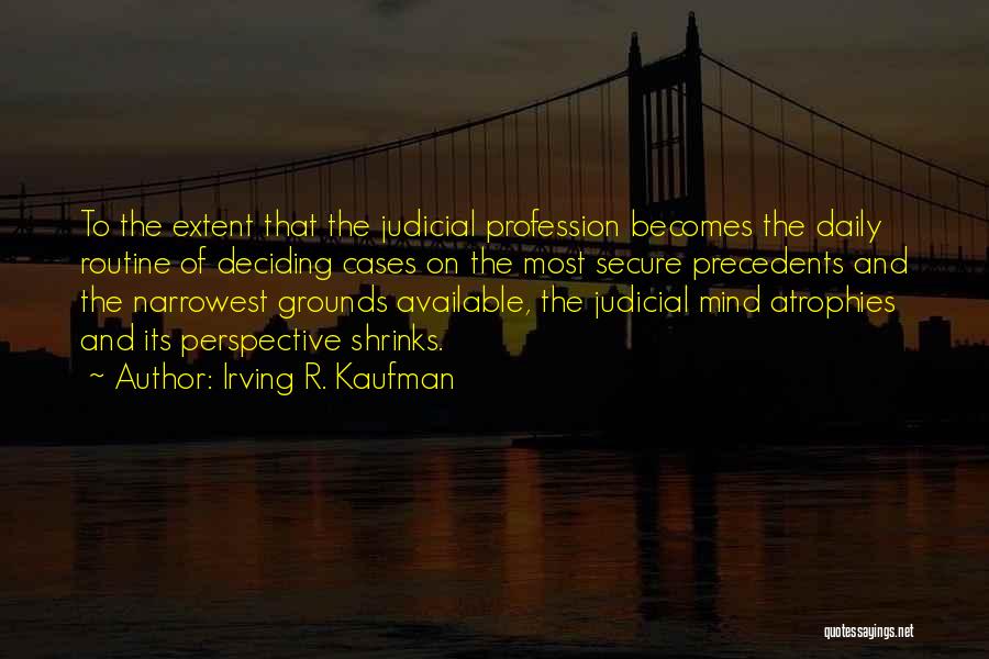 Irving R. Kaufman Quotes: To The Extent That The Judicial Profession Becomes The Daily Routine Of Deciding Cases On The Most Secure Precedents And