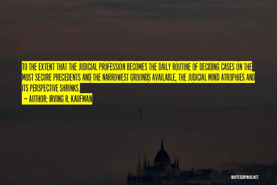 Irving R. Kaufman Quotes: To The Extent That The Judicial Profession Becomes The Daily Routine Of Deciding Cases On The Most Secure Precedents And