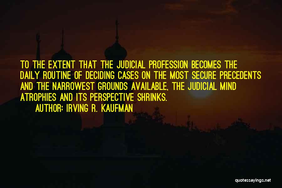 Irving R. Kaufman Quotes: To The Extent That The Judicial Profession Becomes The Daily Routine Of Deciding Cases On The Most Secure Precedents And