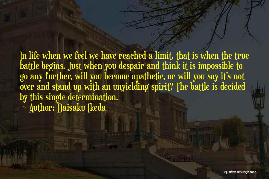 Daisaku Ikeda Quotes: In Life When We Feel We Have Reached A Limit, That Is When The True Battle Begins. Just When You