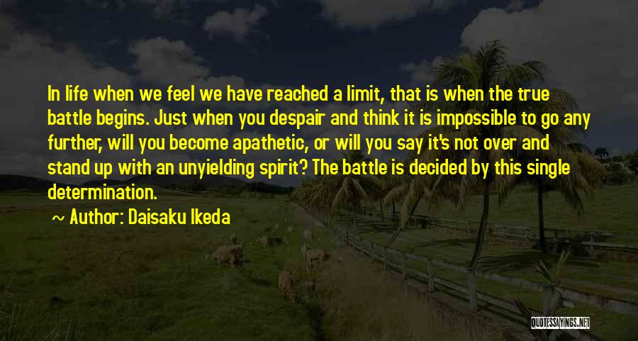 Daisaku Ikeda Quotes: In Life When We Feel We Have Reached A Limit, That Is When The True Battle Begins. Just When You