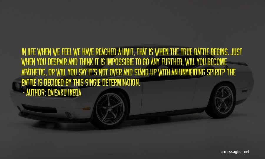 Daisaku Ikeda Quotes: In Life When We Feel We Have Reached A Limit, That Is When The True Battle Begins. Just When You