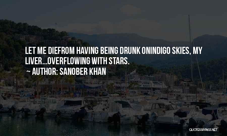 Sanober Khan Quotes: Let Me Diefrom Having Being Drunk Onindigo Skies, My Liver...overflowing With Stars.