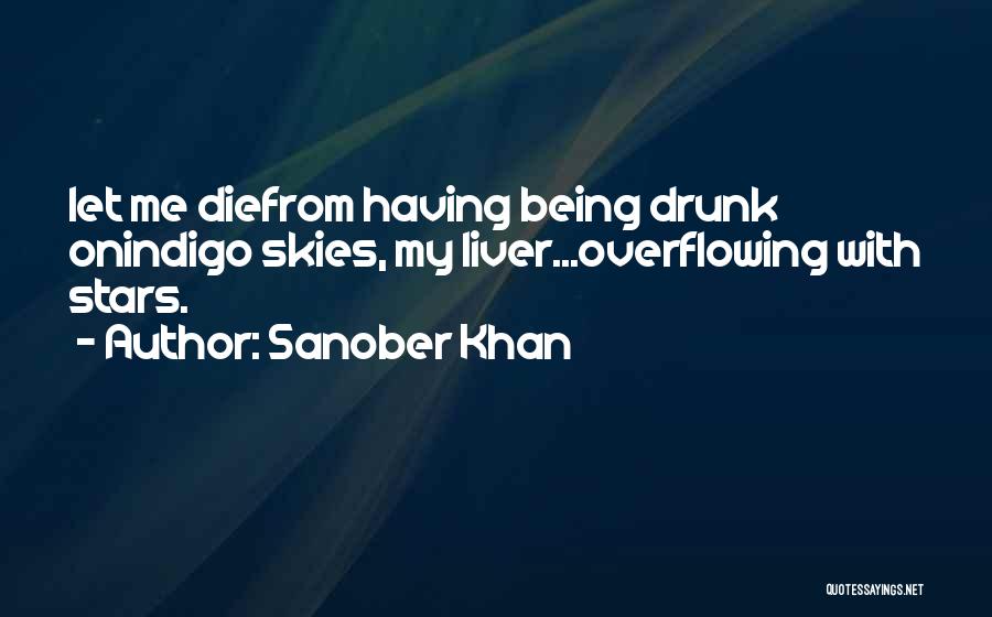 Sanober Khan Quotes: Let Me Diefrom Having Being Drunk Onindigo Skies, My Liver...overflowing With Stars.