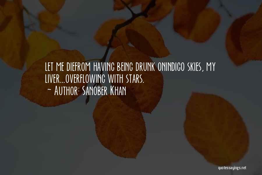 Sanober Khan Quotes: Let Me Diefrom Having Being Drunk Onindigo Skies, My Liver...overflowing With Stars.