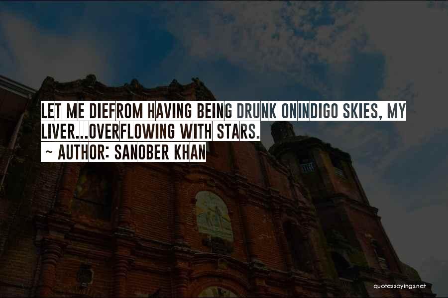 Sanober Khan Quotes: Let Me Diefrom Having Being Drunk Onindigo Skies, My Liver...overflowing With Stars.